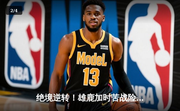 绝境逆转！雄鹿加时苦战险胜篮网，字母哥44分主宰关键时刻 - 2