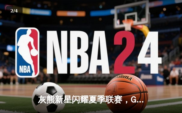 灰熊新星闪耀夏季联赛，GG-杰克逊29分率队逆转老鹰 - 2