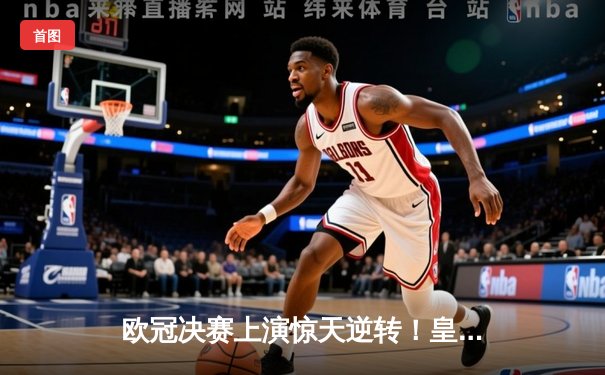 欧冠决赛上演惊天逆转！皇马3-1力克多特蒙德，第15次捧起大耳朵杯