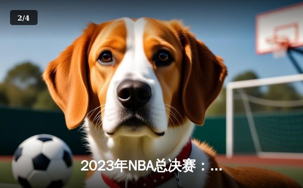 2023年NBA总决赛：掘金主场力克热火，约基奇三双率队夺队史首冠 - 2
