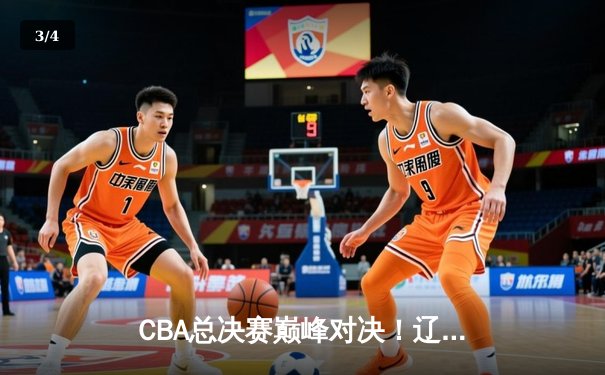 CBA总决赛巅峰对决！辽宁男篮险胜广东队取得开门红 - 3