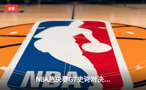 NBA总决赛G7史诗对决：凯尔特人加时逆转勇士夺第18冠，塔图姆50分创历史