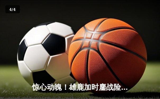 惊心动魄！雄鹿加时鏖战险胜篮网，字母哥44分主宰关键战役 - 4