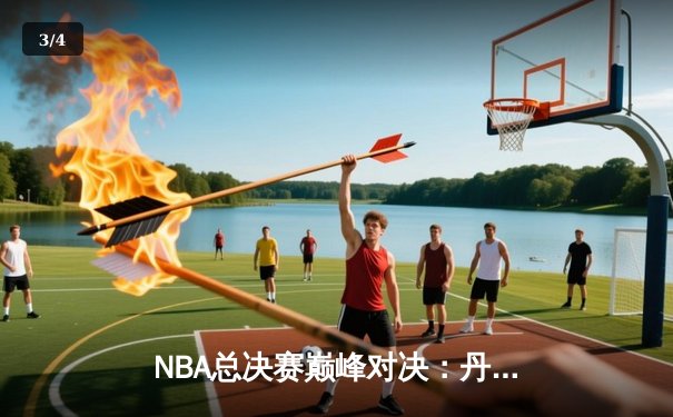 NBA总决赛巅峰对决：丹佛掘金逆转夺冠，约基奇全能表现再获FMVP - 3