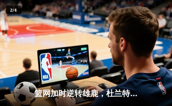 篮网加时逆转雄鹿，杜兰特49分创赛季新高 - 2