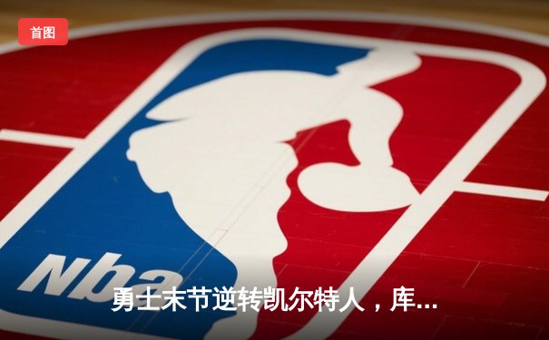 勇士末节逆转凯尔特人，库里狂砍43分率队夺天王山