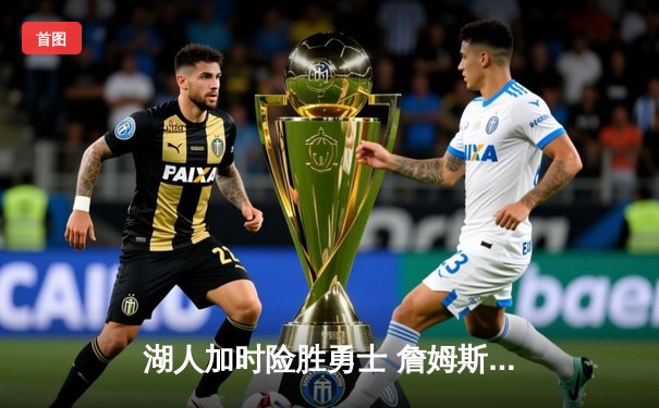 湖人加时险胜勇士 詹姆斯三双库里空砍40分创纪录之夜