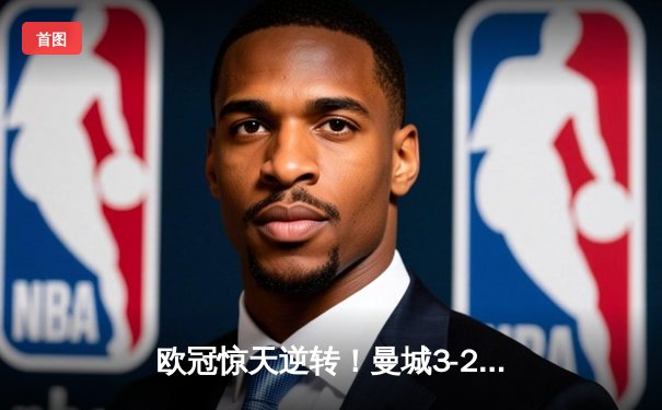 欧冠惊天逆转！曼城3-2绝杀拜仁，哈兰德双响创纪录